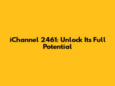 iChannel 2461: Unlock Its Full Potential