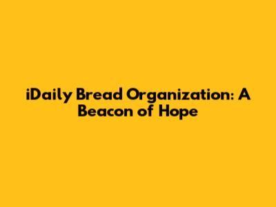 iDaily Bread Organization: A Beacon of Hope