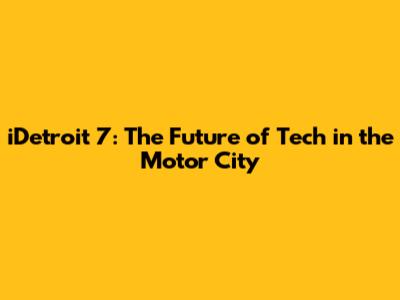 iDetroit 7: The Future of Tech in the Motor City