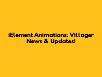 iElement Animations: Villager News & Updates!