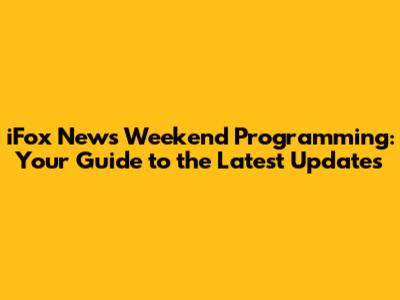 iFox News Weekend Programming: Your Guide to the Latest Updates