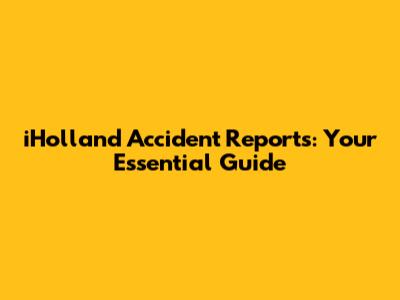 iHolland Accident Reports: Your Essential Guide