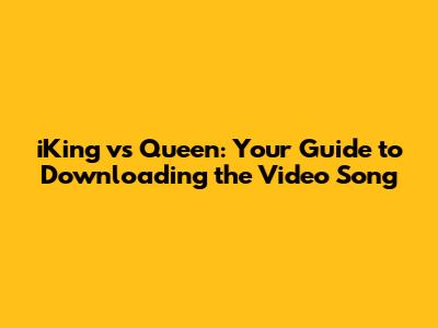 iKing vs Queen: Your Guide to Downloading the Video Song