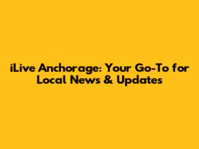iLive Anchorage: Your Go-To for Local News & Updates