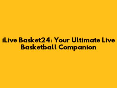 iLive Basket24: Your Ultimate Live Basketball Companion