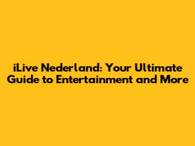 iLive Nederland: Your Ultimate Guide to Entertainment and More