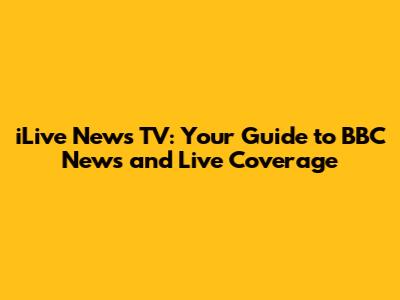 iLive News TV: Your Guide to BBC News and Live Coverage