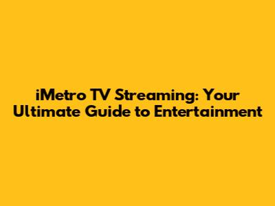 iMetro TV Streaming: Your Ultimate Guide to Entertainment