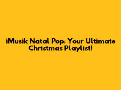 iMusik Natal Pop: Your Ultimate Christmas Playlist!