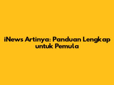 iNews Artinya: Panduan Lengkap untuk Pemula