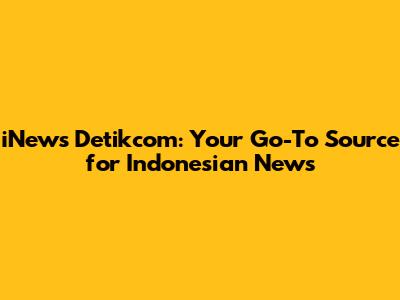 iNews Detikcom: Your Go-To Source for Indonesian News
