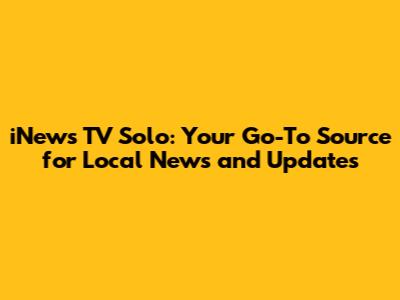 iNews TV Solo: Your Go-To Source for Local News and Updates