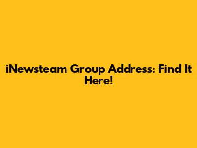 iNewsteam Group Address: Find It Here!