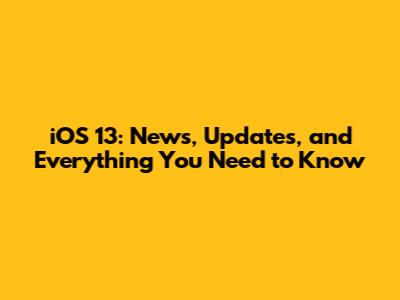 iOS 13: News, Updates, and Everything You Need to Know