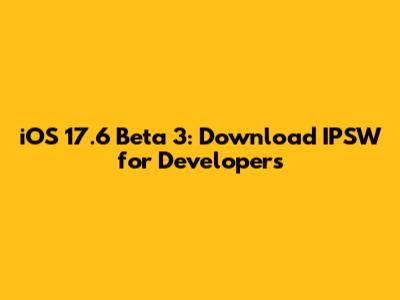 iOS 17.6 Beta 3: Download IPSW for Developers