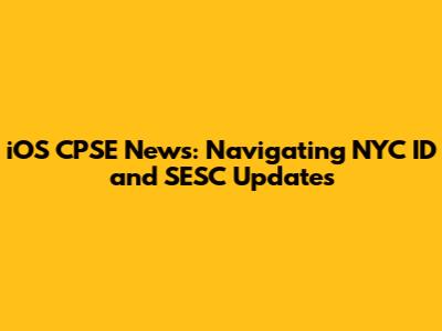 iOS CPSE News: Navigating NYC ID and SESC Updates