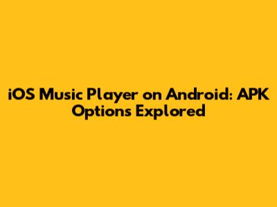 iOS Music Player on Android: APK Options Explored