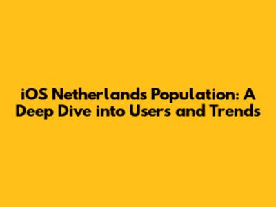 iOS Netherlands Population: A Deep Dive into Users and Trends