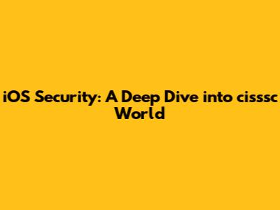 iOS Security: A Deep Dive into cisssc World