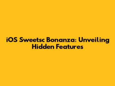 iOS Sweetsc Bonanza: Unveiling Hidden Features