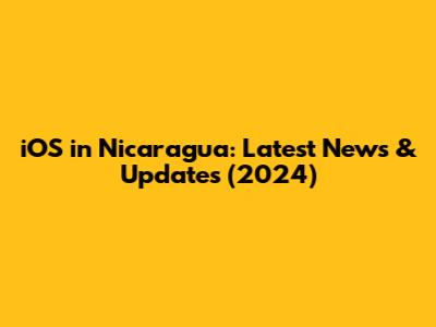 iOS in Nicaragua: Latest News & Updates (2024)