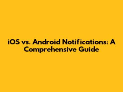 iOS vs. Android Notifications: A Comprehensive Guide