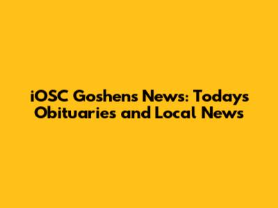 iOSC Goshen's News: Today's Obituaries and Local News