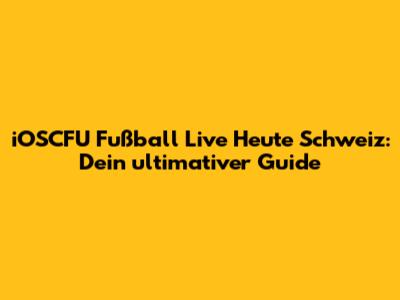 iOSCFU Fußball Live Heute Schweiz: Dein ultimativer Guide