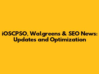 iOSCPSO, Walgreens & SEO News: Updates and Optimization