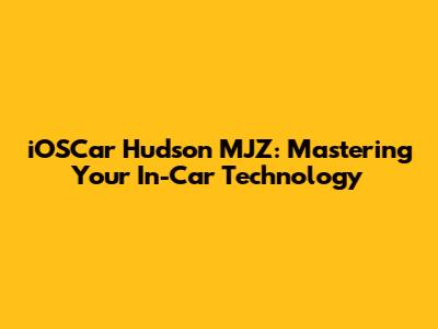 iOSCar Hudson MJZ: Mastering Your In-Car Technology