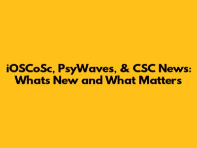 iOSCoSc, PsyWaves, & CSC News: What's New and What Matters