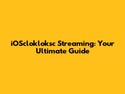 iOSclokloksc Streaming: Your Ultimate Guide
