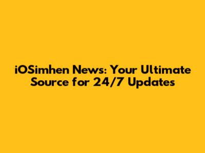iOSimhen News: Your Ultimate Source for 24/7 Updates