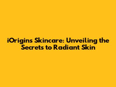 iOrigins Skincare: Unveiling the Secrets to Radiant Skin