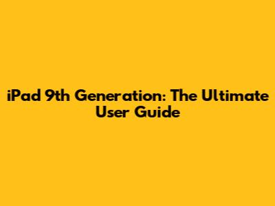 iPad 9th Generation: The Ultimate User Guide