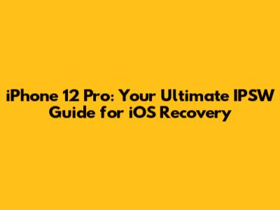 iPhone 12 Pro: Your Ultimate IPSW Guide for iOS Recovery