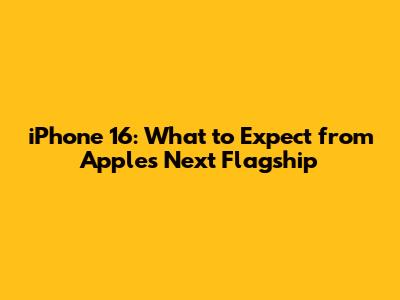 iPhone 16: What to Expect from Apple's Next Flagship