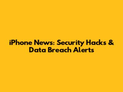 iPhone News: Security Hacks & Data Breach Alerts
