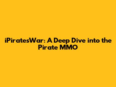 iPiratesWar: A Deep Dive into the Pirate MMO