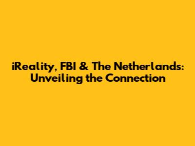 iReality, FBI & The Netherlands: Unveiling the Connection
