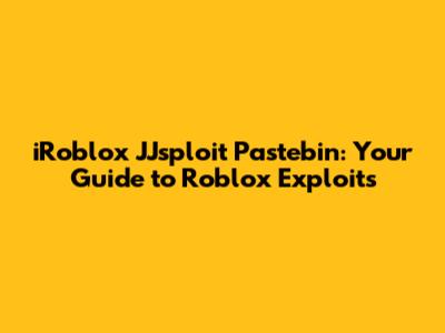 iRoblox JJsploit Pastebin: Your Guide to Roblox Exploits
