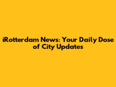 iRotterdam News: Your Daily Dose of City Updates