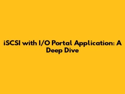 iSCSI with I/O Portal Application: A Deep Dive