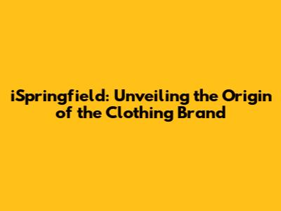 iSpringfield: Unveiling the Origin of the Clothing Brand