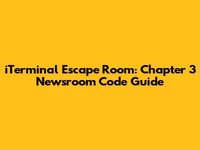 iTerminal Escape Room: Chapter 3 Newsroom Code Guide