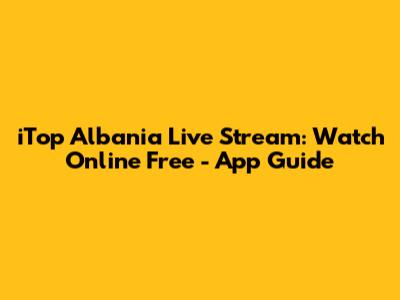 iTop Albania Live Stream: Watch Online Free - App Guide
