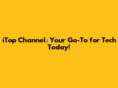 iTop Channel: Your Go-To for Tech Today!