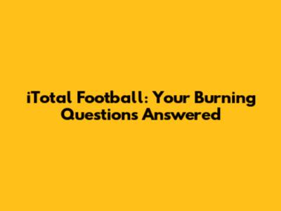 iTotal Football: Your Burning Questions Answered
