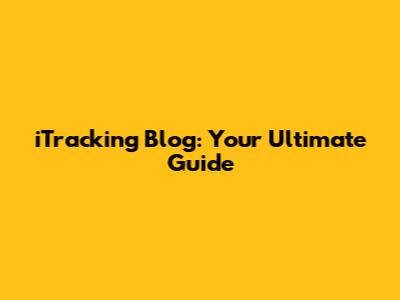 iTracking Blog: Your Ultimate Guide