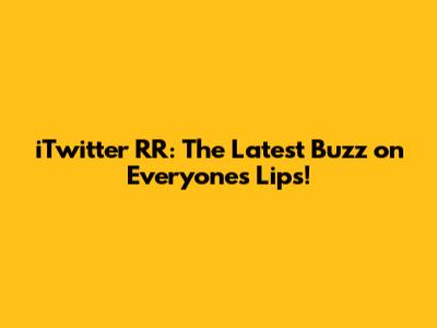 iTwitter RR: The Latest Buzz on Everyone's Lips!